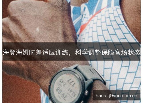 海登海姆时差适应训练,科学调整保障客场状态 海登海姆时差适应训练,科学调整保障客场状态